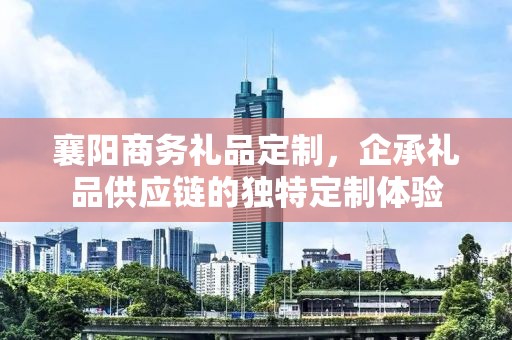 襄阳商务礼品定制，企承礼品供应链的独特定制体验